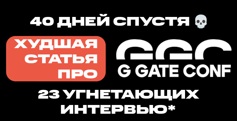 40 дней спустя: худшая статья про G GATE CONF / 23 интервью с компаниями-участниками