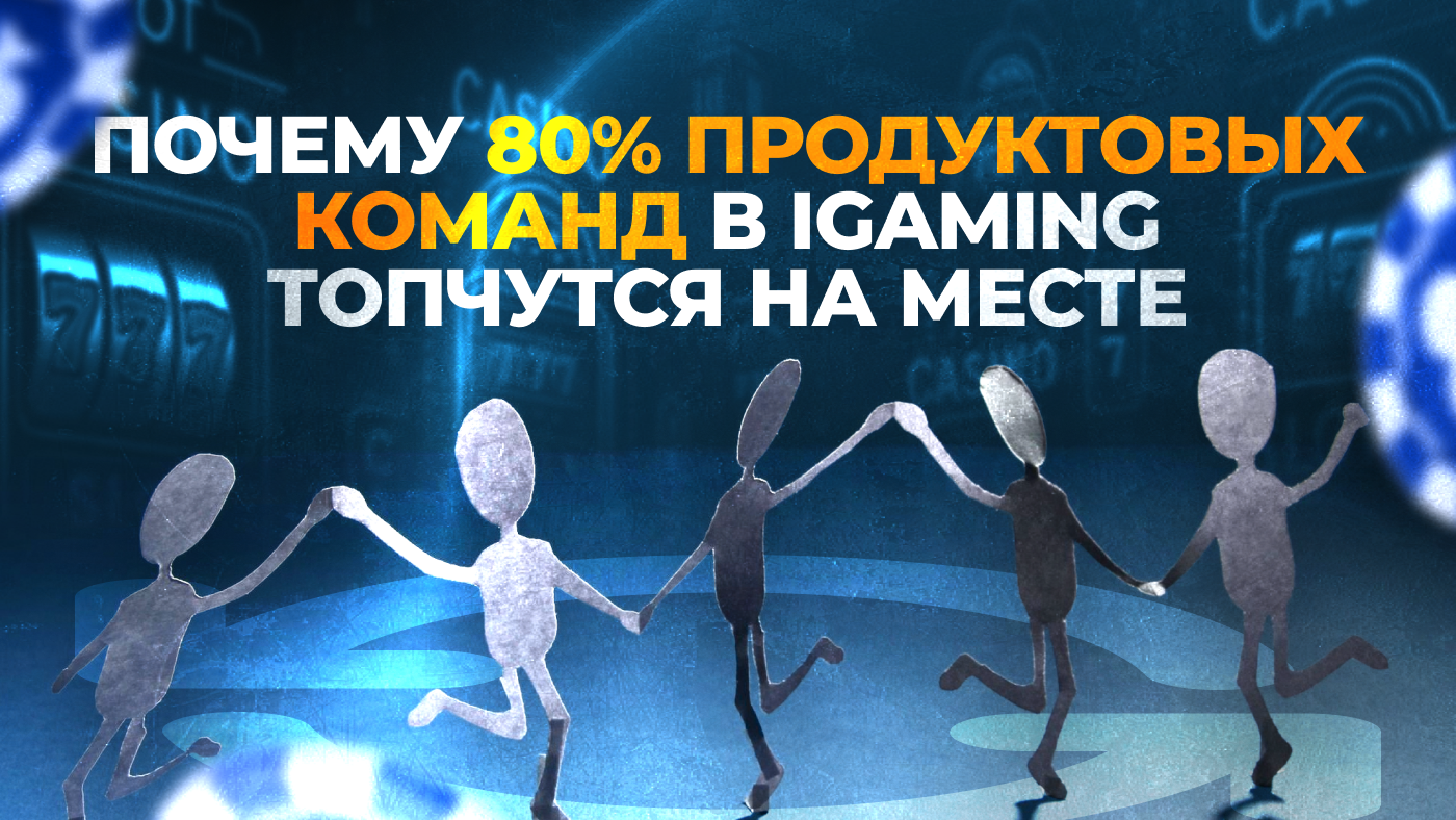 Почему 80% продуктовых команд в iGaming топчутся на месте